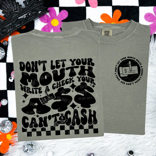 Don’t Let your Mouth Write A Check Your A$$ Can’t Cash Comfort Colors Tee