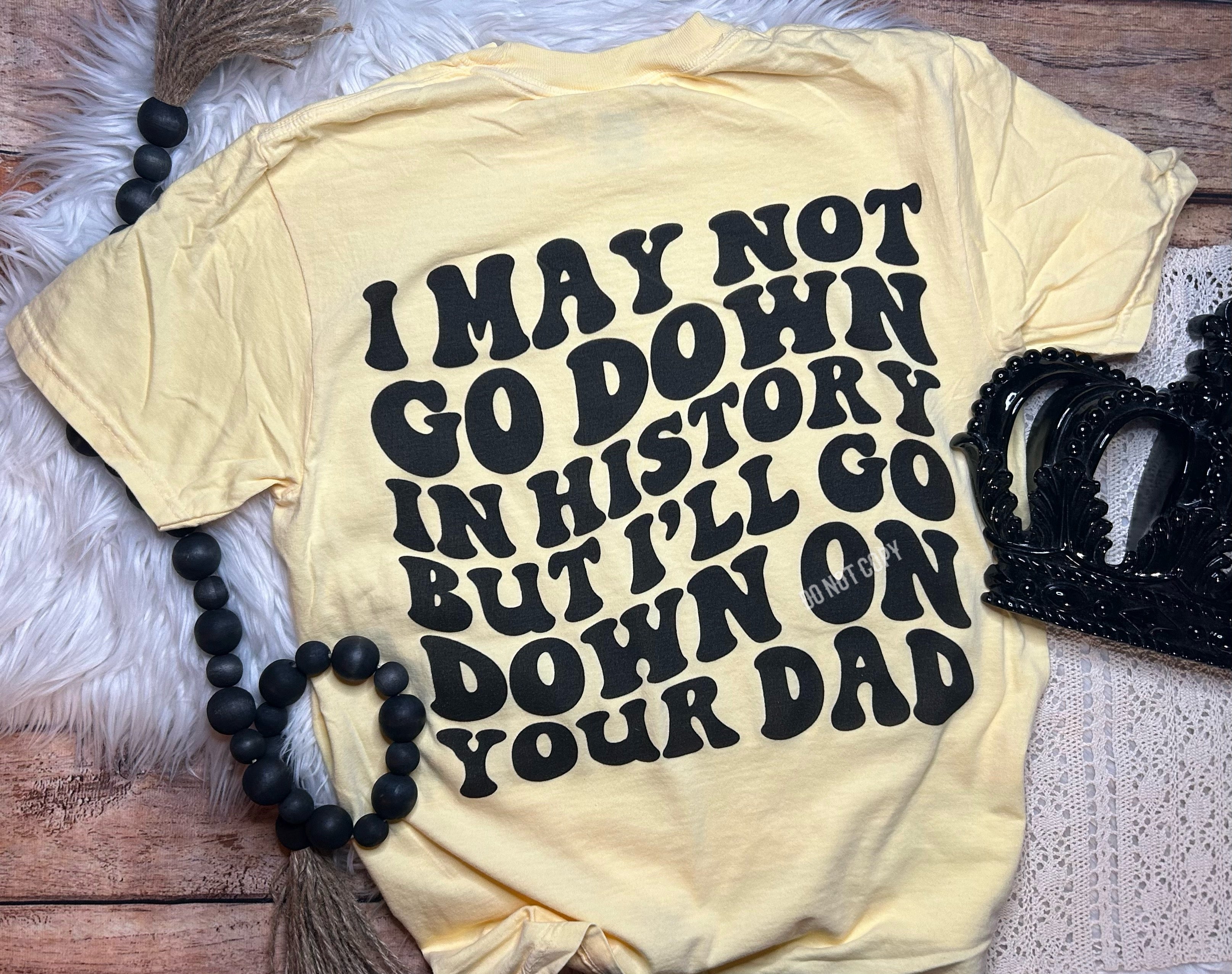 I May Not Go Down in History Comfort Colors Tee